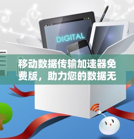 移动数据传输加速器免费版，助力您的数据无缝连接，远离延迟困扰