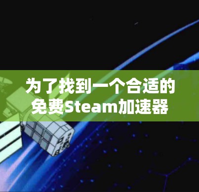 为了找到一个合适的免费Steam加速器,可以按照以下步骤进行 为了找到一个合适的免费Steam加速器,可以按照以下步骤进行