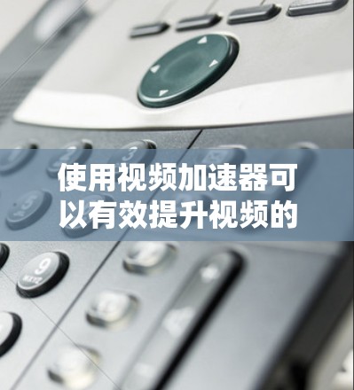 使用视频加速器可以有效提升视频的观看体验,但使用时需要谨慎,确保安全性和效果。以下是详细的步骤指南 使用视频加速器可以有效提升视频的观看体验,但使用时需要谨慎,确保安全性和效果。以下是详细的步骤指南