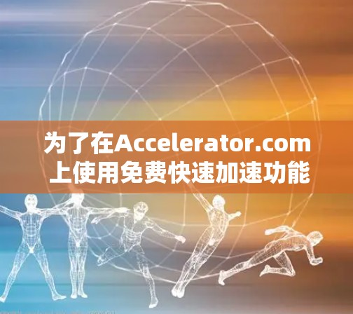 为了在Accelerator.com 上使用免费快速加速功能,可以按照以下步骤操作