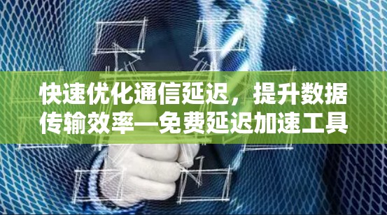 快速优化通信延迟,提升数据传输效率—免费延迟加速工具指南