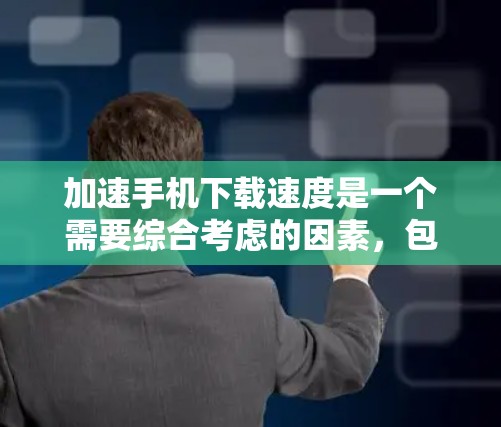 加速手机下载速度是一个需要综合考虑的因素,包括选择合适的加速软件、安装过程、设置技巧和安全防护。以下是一个详细的步骤指南