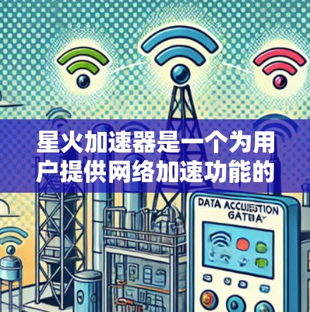 星火加速器是一个为用户提供网络加速功能的工具，通常分为免费版和付费版。以下是关于星火加速器的介绍