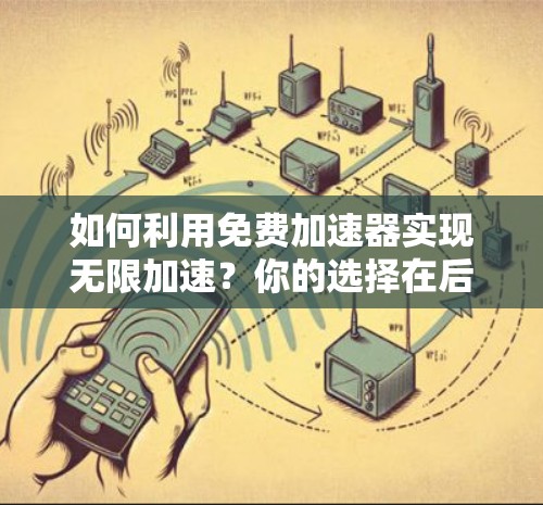 如何利用免费加速器实现无限加速?你的选择在后 如何利用免费加速器实现无限加速?你的选择在后