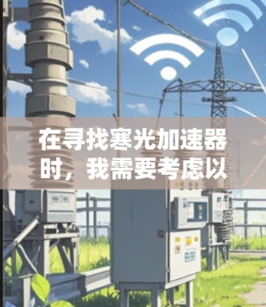 在寻找寒光加速器时,我需要考虑以下几点