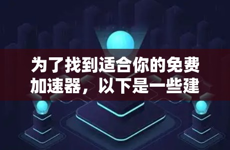 为了找到适合你的免费加速器,以下是一些建议和步骤,帮助你高效地选择工具