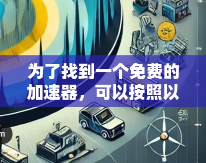 为了找到一个免费的加速器,可以按照以下步骤进行