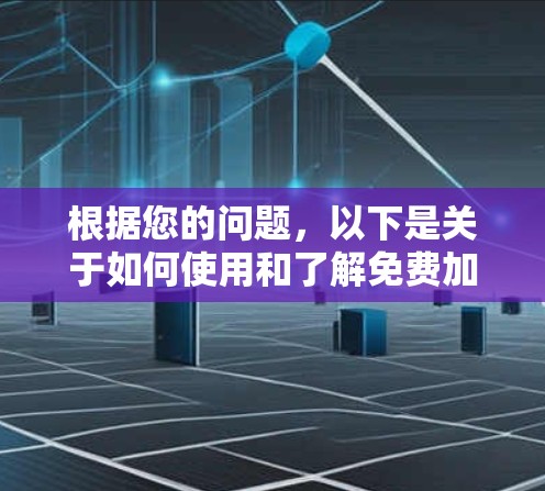 根据您的问题,以下是关于如何使用和了解免费加速功能的建议