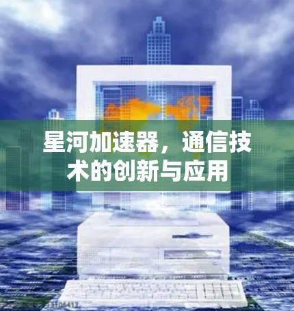 星河加速器,通信技术的创新与应用 星河加速器,通信技术的创新与应用