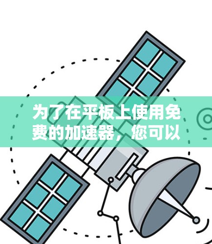 为了在平板上使用免费的加速器，您可以按照以下步骤操作