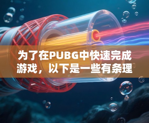 为了在PUBG中快速完成游戏，以下是一些有条理的步骤和建议