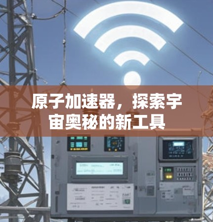 原子加速器，探索宇宙奥秘的新工具