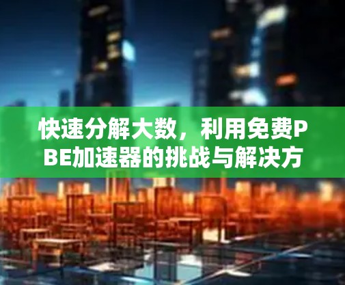 快速分解大数,利用免费PBE加速器的挑战与解决方案