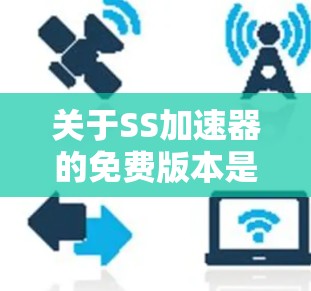 关于SS加速器的免费版本是否能完全替代付费版的功能,以下是一些关键点的总结和建议 关于SS加速器的免费版本是否能完全替代付费版的功能,以下是一些关键点的总结和建议