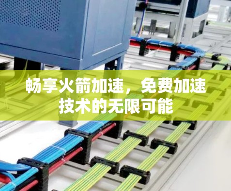 畅享火箭加速,免费加速技术的无限可能 畅享火箭加速,免费加速技术的无限可能