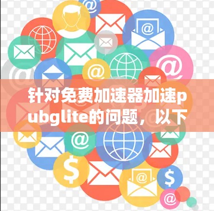 针对免费加速器加速pubglite的问题,以下是详细的解决方案 针对免费加速器加速pubglite的问题,以下是详细的解决方案