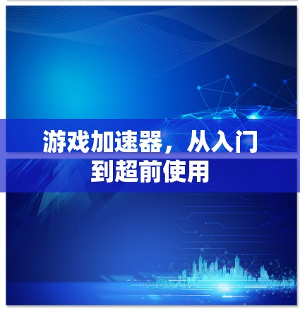 游戏加速器,从入门到超前使用 游戏加速器,从入门到超前使用