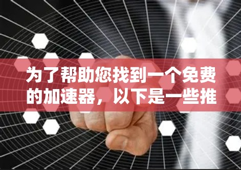 为了帮助您找到一个免费的加速器，以下是一些推荐和建议