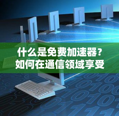 什么是免费加速器？如何在通信领域享受到顶尖的网络速度