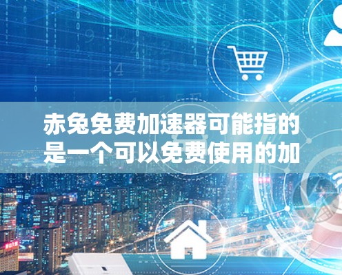 赤兔免费加速器可能指的是一个可以免费使用的加速工具,用于提升速度。如果你是寻找一种可以在任何设备上使用、没有广告或者低质量体验的加速器,那么可以考虑以下几种解决方案