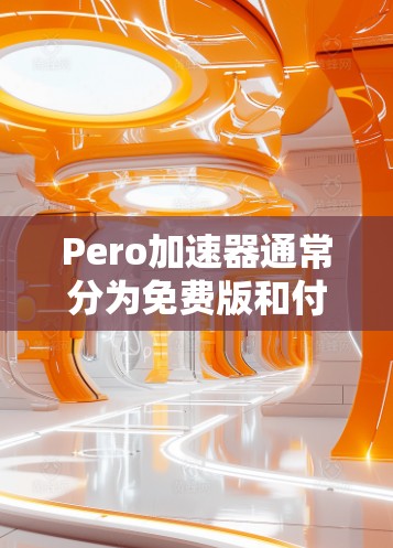 Pero加速器通常分为免费版和付费版。免费版可能需要特定配置才能使用,如256MB缓存空间。以下是关于如何使用Pero加速器的一些关键信息