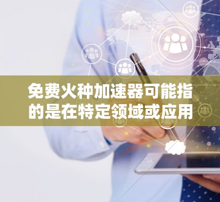 免费火种加速器可能指的是在特定领域或应用中有加速功能的工具或资源。以下是一些可能的解决方案和建议