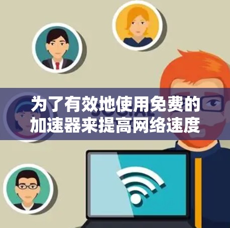 为了有效地使用免费的加速器来提高网络速度,您可以按照以下步骤进行