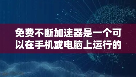 免费不断加速器是一个可以在手机或电脑上运行的软件或应用,通常用于无限加速网络或移动数据。以下是对该工具的详细分析