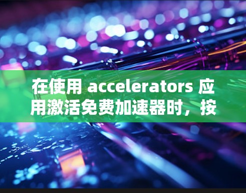 在使用 accelerators 应用激活免费加速器时，按照以下步骤操作