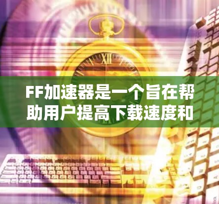 FF加速器是一个旨在帮助用户提高下载速度和使用效率的工具,尤其适合对视频、网页和文件下载需求较高的用户。以下是关于FF加速器的详细信息