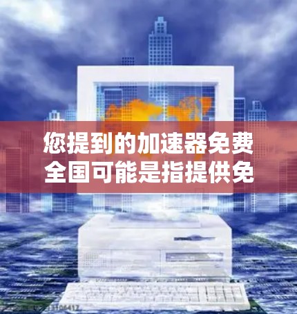 您提到的加速器免费全国可能是指提供免费的高速连接设备或服务,无论是在全国范围内。以下是一些可能的加速器和解决方案,可以帮助您快速连接 您提到的加速器免费全国可能是指提供免费的高速连接设备或服务,无论是在全国范围内。以下是一些可能的加速器和解决方案,可以帮助您快速连接