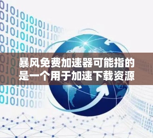 暴风免费加速器可能指的是一个用于加速下载资源或文件的软件,但具体的含义可能因上下文而异。以下是一些可能的解释和建议