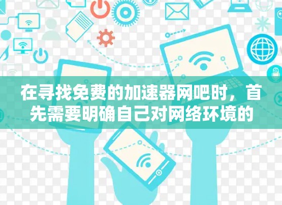 在寻找免费的加速器网吧时,首先需要明确自己对网络环境的要求和预算。以下是一些关于如何辨别免费的加速器网吧的建议