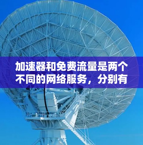 加速器和免费流量是两个不同的网络服务，分别有不同的使用方式和功能。以下是它们的比较