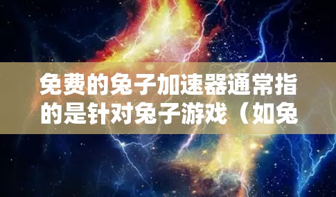 免费的兔子加速器通常指的是针对兔子游戏（如兔子）的加速工具。以下是几个免费的兔子游戏加速器推荐