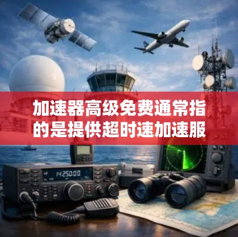 加速器高级免费通常指的是提供超时速加速服务的工具。以下是一些常见的加速器软件和工具，供你选择