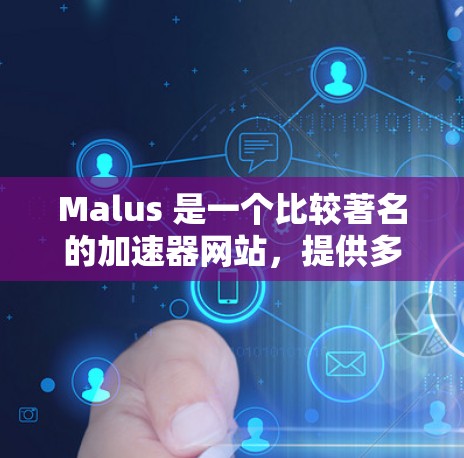 Malus 是一个比较著名的加速器网站,提供多种加速器和工具,帮助用户更快地下载和使用资源。以下是几个主要的免费和付费的Malus加速器推荐