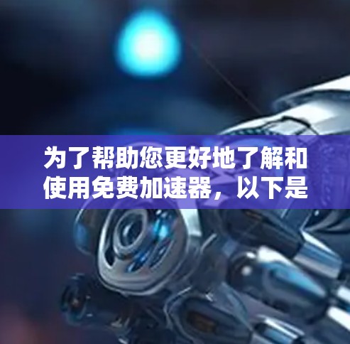 为了帮助您更好地了解和使用免费加速器，以下是一步步的指南