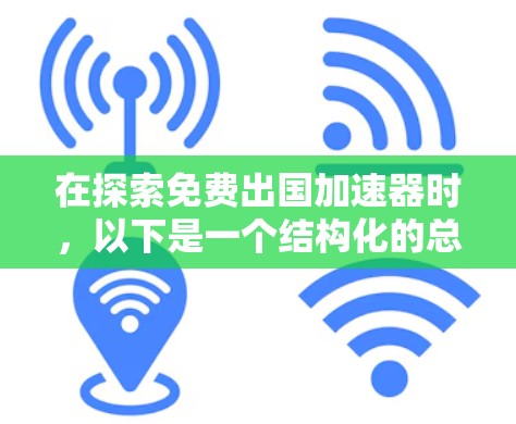 在探索免费出国加速器时,以下是一个结构化的总结,帮助您做出明智的选择