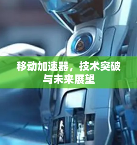 移动加速器,技术突破与未来展望 移动加速器,技术突破与未来展望