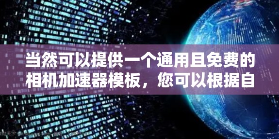 当然可以提供一个通用且免费的相机加速器模板,您可以根据自己的设备进行修改和设置。以下是一个通用的相机加速器模板,您可以根据需要调整 当然可以提供一个通用且免费的相机加速器模板,您可以根据自己的设备进行修改和设置。以下是一个通用的相机加速器模板,您可以根据需要调整