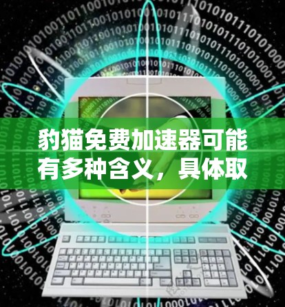 豹猫免费加速器可能有多种含义,具体取决于上下文。以下是几种可能的解释 豹猫免费加速器可能有多种含义,具体取决于上下文。以下是几种可能的解释