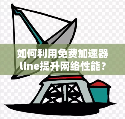 如何利用免费加速器line提升网络性能？