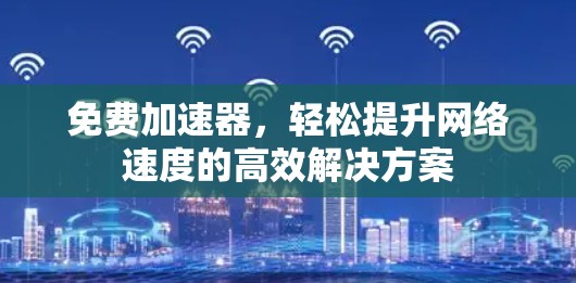 免费加速器,轻松提升网络速度的高效解决方案