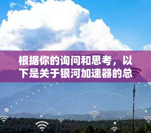 根据你的询问和思考，以下是关于银河加速器的总结和建议