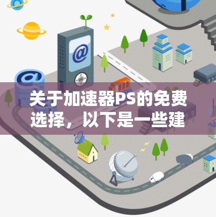 关于加速器PS的免费选择,以下是一些建议和信息,可能对你有帮助 关于加速器PS的免费选择,以下是一些建议和信息,可能对你有帮助