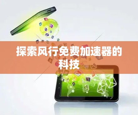 探索风行免费加速器的科技 探索风行免费加速器的科技