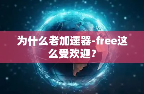 为什么老加速器-free这么受欢迎?