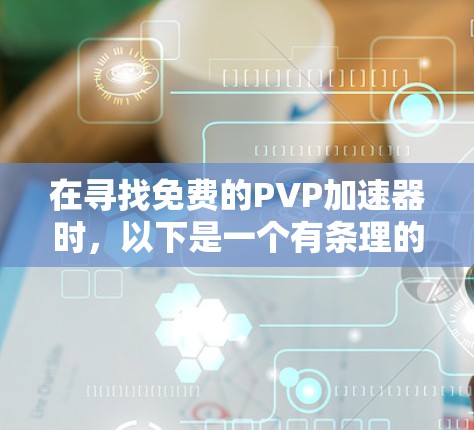 在寻找免费的PVP加速器时，以下是一个有条理的总结和推荐