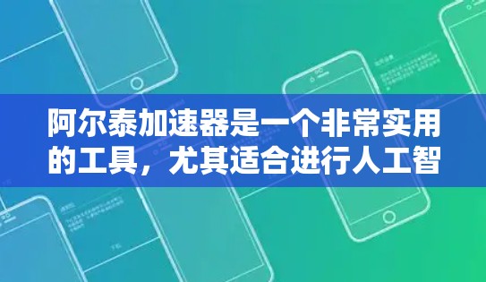 阿尔泰加速器是一个非常实用的工具，尤其适合进行人工智能和大数据相关领域的开发工作。以下是对阿尔泰加速器的总结和建议